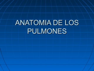 ANATOMIA DE LOSANATOMIA DE LOS
PULMONESPULMONES
 