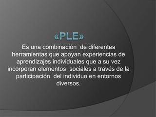 Es una combinación de diferentes 
herramientas que apoyan experiencias de 
aprendizajes individuales que a su vez 
incorporan elementos sociales a través de la 
participación del individuo en entornos 
diversos. 
 