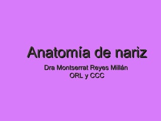 Anatomía de narizAnatomía de nariz
Dra Montserrat Reyes MillánDra Montserrat Reyes Millán
ORL y CCCORL y CCC
 