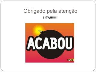Obrigado pela atenção
UFA!!!!!!!!
 