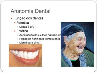 Anatomia Dental
 Função dos dentes
 Fonética
 Letras S e V
 Estética
 Acentuação dos sulcos naturais da face
 Flexão do nariz para frente e para baixo
 Mento para cima
 