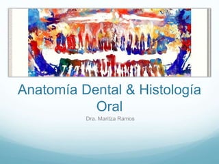 Anatomía Dental & Histología
Oral
Dra. Maritza Ramos
 