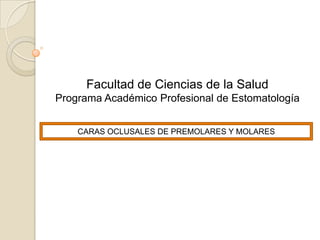 Facultad de Ciencias de la Salud
Programa Académico Profesional de Estomatología


    CARAS OCLUSALES DE PREMOLARES Y MOLARES
 