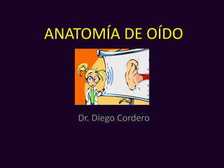 ANATOMÍA DE OÍDO
Dr. Diego Cordero
 