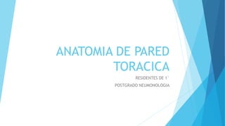 ANATOMIA DE PARED
TORACICA
RESIDENTES DE 1°
POSTGRADO NEUMONOLOGIA
 