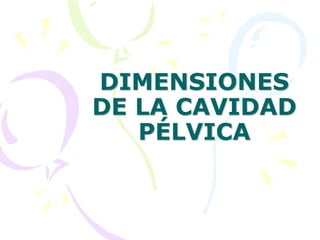 DIMENSIONES
DE LA CAVIDAD
PÉLVICA
 