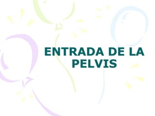 ENTRADA DE LA
PELVIS
 