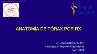 ANATOMÍA DE TÓRAX POR RX
Dr. Esteban Samayoa (RI)
Radiología e Imágenes Diagnósticas
Enero 2024
ANATOMÍA DE TÓRAX POR RX
 