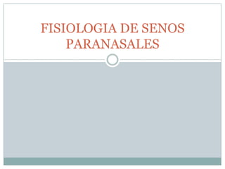 FISIOLOGIA DE SENOS
    PARANASALES
 