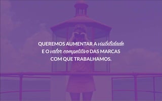 Queremos aumentar a visibilidade
e o valor competitivodas marcas
com que trabalhamos.
 