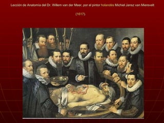 Lección de Anatomía del Dr. Willem van der Meer, por el pintor  holandés  Michiel Jansz van Mierevelt ( 1617 ).   
