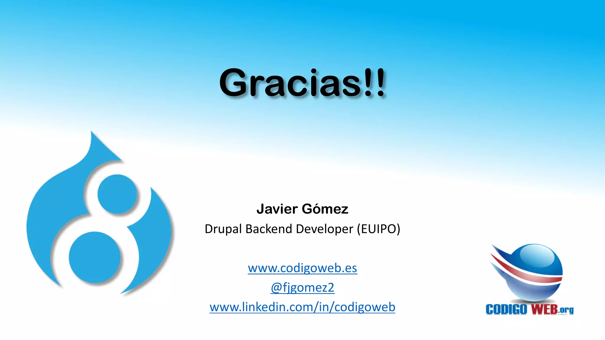 Gracias!!
Javier Gómez
Drupal Backend Developer (EUIPO)
www.codigoweb.es
@fjgomez2
www.linkedin.com/in/codigoweb
 