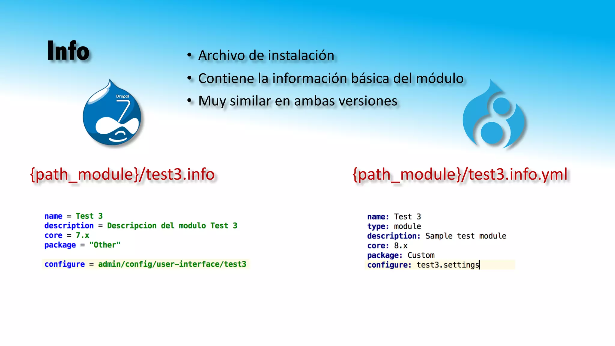 Info
{path_module}/test3.info.yml{path_module}/test3.info
• Archivo	de	instalación
• Contiene	la	información	básica	del	módulo
• Muy	similar	en	ambas	versiones
 
