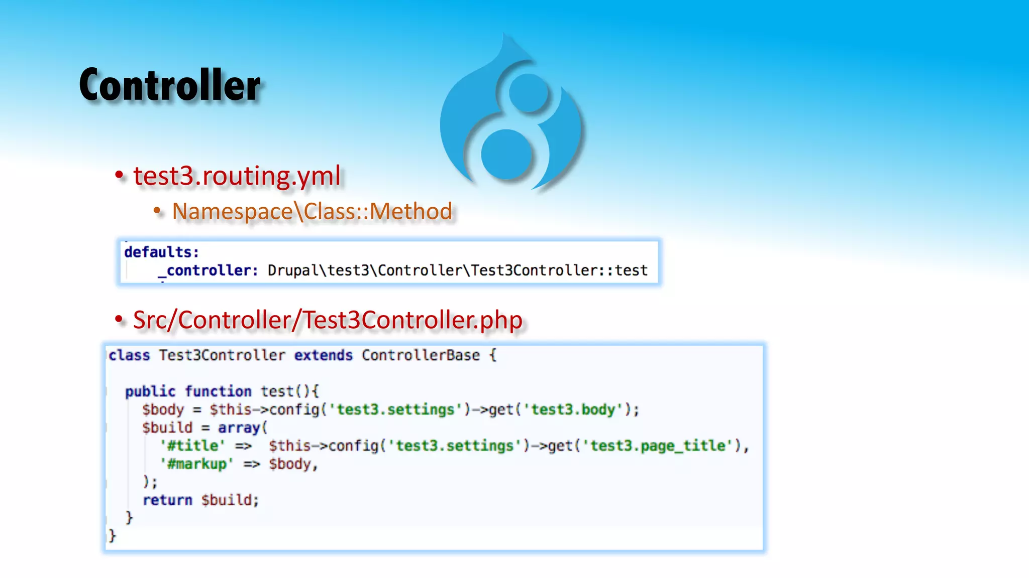 Controller
• Src/Controller/Test3Controller.php
• test3.routing.yml
• NamespaceClass::Method
 