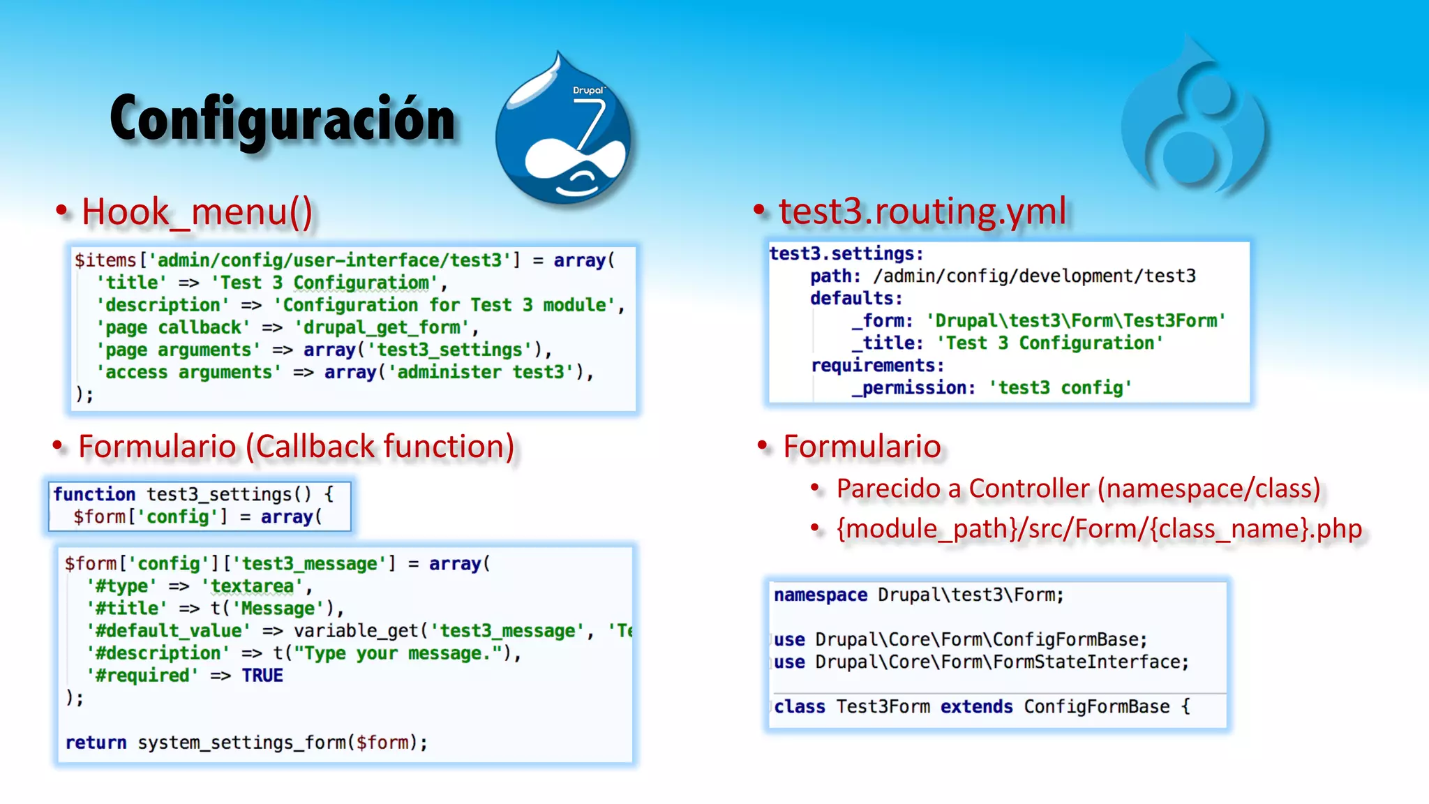 Configuración
• Formulario	
• Parecido	a	Controller (namespace/class)
• {module_path}/src/Form/{class_name}.php
• test3.routing.yml
• Formulario	(Callback function)
• Hook_menu()
 