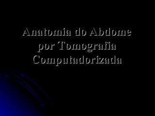 Anatomia do Abdome por Tomografia Computadorizada 
