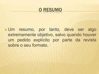 O RESUMO


   Um resumo, por tanto, deve ser algo
    extremamente objetivo, salvo quando houver
    um pedido explícito por parte da revista
    sobre o seu formato.
 
