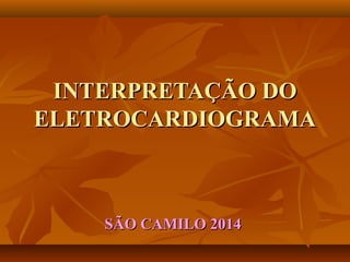 INTERPRETAÇÃO DOINTERPRETAÇÃO DO
ELETROCARDIOGRAMAELETROCARDIOGRAMA
SÃO CAMILO 2014SÃO CAMILO 2014
 