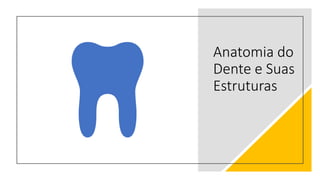 Anatomia do
Dente e Suas
Estruturas
 
