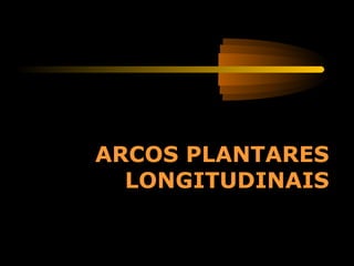 ARCOS PLANTARES
LONGITUDINAIS
 