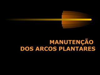 MANUTENÇÃO
DOS ARCOS PLANTARES
 