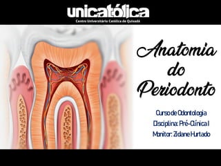 Anatomia
do
Periodonto
CursodeOdontologia
Disciplina:Pré-ClínicaI
Monitor:ZidaneHurtado
 