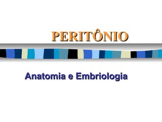 PERITÔNIOPERITÔNIO
Anatomia e EmbriologiaAnatomia e Embriologia
 