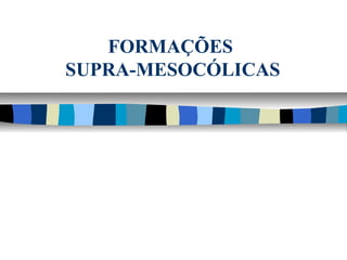 FORMAÇÕES
SUPRA-MESOCÓLICAS
 