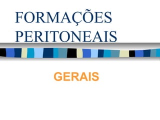 FORMAÇÕES
PERITONEAIS
GERAIS
 