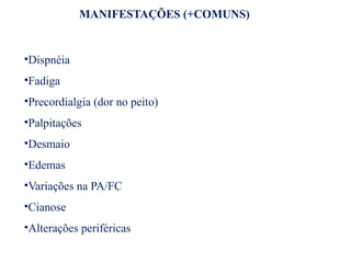 MANIFESTAÇÕES (+COMUNS)
•Dispnéia
•Fadiga
•Precordialgia (dor no peito)
•Palpitações
•Desmaio
•Edemas
•Variações na PA/FC
•Cianose
•Alterações periféricas
 