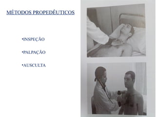 MÉTODOS PROPEDÊUTICOS
•INSPEÇÃO
•PALPAÇÃO
•AUSCULTA
 