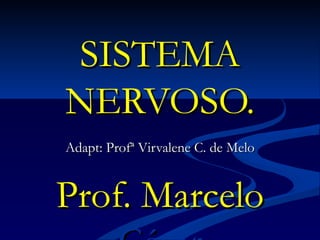 SISTEMA
NERVOSO.
Adapt: Profª Virvalene C. de Melo


Prof. Marcelo
 