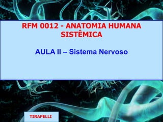 RFM 0012 - ANATOMIA HUMANA
SISTÊMICA
AULA II – Sistema Nervoso
TIRAPELLI
 