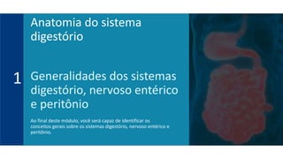 Generalidades dos sistemas
digestório, nervoso entérico
e peritônio
Ao final deste módulo, você será capaz de identificar os
conceitos gerais sobre os sistemas digestório, nervoso entérico e
peritônio.
1
Anatomia do sistema
digestório
 