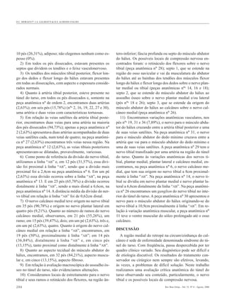 D.C. MORAES Fº, J.A. GALBIATTI & H.S. ALMEIDA FIALHO




10 pés (26,31%), adiposo; não elegemos nenhum como es-         tero-inferior; fáscia profunda ou septo do músculo abdutor
pesso (0%).                                                    do hálux. Os possíveis locais de compressão nervosa en-
   2) Em todos os pés dissecados, estavam presentes os         contrados foram: o retináculo dos flexores sobre o nervo
septos que dividem os tendões e o feixe vasculonervoso.        tibial (peça anatômica nº 28); septo 1, que se estende na
   3) Os tendões dos músculos tibial posterior, flexor lon-    região do osso navicular e vai da musculatura do abdutor
go dos dedos e flexor longo do hálux estavam presentes         do hálux até as bainhas dos tendões dos músculos flexor
em todas as dissecações, com aspecto e espessura conside-      longo do hálux e flexor longo dos dedos sobre o nervo plan-
rados normais.                                                 tar medial ou tibial (peças anatômicas nºs 14, 16 e 18);
   4) Quanto à artéria tibial posterior, esteve presente no    septo 2, que se estende do músculo abdutor do hálux ao
túnel do tarso, em todos os pés dissecados e, somente na       assoalho ósseo sobre o nervo plantar medial e/ou lateral
peça anatômica nº de ordem 2, encontramos duas artérias        (pés nºs 18 e 26); septo 3, que se estende da origem do
(2,63%); em seis pés (15,78%) (nºs 2, 16, 19, 22, 27 e 30),    músculo abdutor do hálux ao calcâneo sobre o nervo cal-
uma artéria e duas veias com características tortuosas.        câneo medial (peça anatômica nº 26).
   5) Em relação às veias satélites da artéria tibial poste-      11) Encontramos variações anatômicas vasculares, nos
rior, encontramos duas veias para uma artéria na maioria       pés nºs 19, 31 e 36 (7,89%), o nervo para o músculo abdu-
dos pés dissecados (94,73%); apenas a peça anatômica nº        tor do hálux cruzando entre a artéria tibial posterior e uma
2 (2,63%) apresentava duas artérias acompanhadas de duas       de suas veias satélites. Na peça anatômica nº 31, o nervo
veias satélites cada, num total de quatro; na peça anatômi-    para o músculo abdutor do dedo mínimo cruzava entre a
ca nº 27 (2,63%) encontramos três veias nessa região. Na       artéria que vai para o músculo abdutor do dedo mínimo e
peça anatômica nº 12 (2,63%), as veias tibiais posteriores     uma de suas veias satélites. A peça anatômica nº 29 tem o
apresentavam-se dilatadas, provavelmente, varicosas.           nervo tibial transfixado por uma artéria na região do túnel
   6) Como ponto de referência da divisão do nervo tibial,     do tarso. Quanto às variações anatômicas dos nervos ti-
utilizamos a linha “AB” e, em 12 pés (31,57%), essa divi-      bial, plantar medial, plantar lateral e calcâneo medial, en-
são foi proximal à linha “AB”, sendo que a divisão mais        contramos, na peça anatômica nº 6, o nervo calcâneo me-
proximal foi a 2,4cm na peça anatômica nº 6. Em um pé          dial, que tem sua origem no nervo tibial a 8cm proximal-
(2,63%) essa divisão ocorreu sobre a linha “AB”, na peça       mente à linha “AB”. Na peça anatômica nº 14, o nervo ti-
anatômica nº 13. E em 25 pés (65,78%) a divisão ocorreu        bial se dividiu em nervo plantar medial e nervo plantar la-
distalmente à linha “AB”, sendo a mais distal a 6,6cm, na      teral a 6,6cm distalmente da linha “AB”. Na peça anatômi-
peça anatômica nº 14. A distância média da divisão do ner-     ca nº 26 encontramos um ganglion do nervo tibial no inte-
vo tibial em relação à linha “AB” foi de 0,62cm distal.        rior do túnel do tarso. A peça anatômica nº 30 apresentou o
   7) O nervo calcâneo medial teve origem no nervo tibial      nervo para o músculo abdutor do hálux originando-se do
em 35 pés (90,78%) e origem no nervo plantar lateral em        nervo tibial a 10,9cm proximalmente à linha “AB”. Em re-
quatro pés (9,21%). Quanto ao número de ramos do nervo         lação à variação anatômica muscular, a peça anatômica nº
calcâneo medial, observamos, em 21 pés (55,26%), um            11 teve o ventre muscular do sóleo prolongado até o osso
ramo; em 15 pés (39,47%), dois; em um pé (2,63%), três e,      calcâneo.
em um pé (2,63%), quatro. Quanto à origem do nervo cal-
câneo medial em relação a linha “AB”, encontramos, em          DISCUSSÃO
19 pés (50%), proximalmente à linha “AB”; em 14 pés               A região medial do retropé na circunvizinhança do cal-
(36,84%), distalmente à linha “ AB ” e, em cinco pés           câneo é sede de enfermidade denominada síndrome do tú-
(13,15%), tanto proximal como distalmente à linha “AB”.        nel do tarso. Com freqüência, passa despercebida por ter
   8) Quanto ao aspecto tecidual do músculo abdutor do         quadro clínico variado. Seu diagnóstico pode ser difícil e
hálux, encontramos, em 32 pés (84,21%), aspecto muscu-         de etiologia discutível. Os resultados do tratamento con-
lar e, em cinco (13,15%), aspecto fibroso.                     servador ou cirúrgico nem sempre são efetivos, levando,
   9) Em relação à avaliação macroscópica do assoalho ós-      às vezes, a problemas de difícil solução. Neste trabalho
seo no túnel do tarso, não evidenciamos alterações.            realizamos uma avaliação crítica anatômica do túnel do
   10) Consideramos locais de estreitamento para o nervo       tarso observando seu conteúdo, particularmente, o nervo
tibial e seus ramos o retináculo dos flexores, na região ân-   tibial e os possíveis locais de compressão nervosa.
284                                                                                           Rev Bras Ortop _ Vol. 35, Nº 8 – Agosto, 2000
 