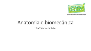 Anatomia e biomecânica
Prof. Sabrina de Bello
 