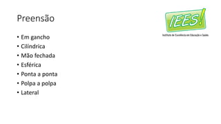 Preensão
• Em gancho
• Cilíndrica
• Mão fechada
• Esférica
• Ponta a ponta
• Polpa a polpa
• Lateral
 