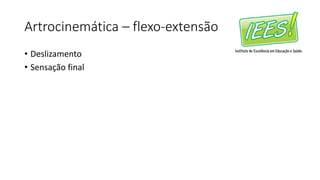 Artrocinemática – flexo-extensão
• Deslizamento
• Sensação final
 