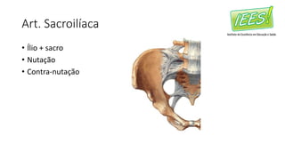 Art. Sacroilíaca
• Ílio + sacro
• Nutação
• Contra-nutação
 