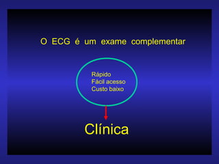 O ECG é um exame complementar
Rápido
Fácil acesso
Custo baixo
Clínica
 