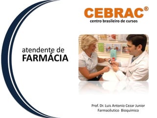 CEBRAC® centro brasileiro de cursos atendente de FARMÁCIA Prof. Dr. Luis Antonio Cezar Junior Farmacêutico  Bioquímico 