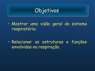 Objetivos
            Objetivos

• Mostrar uma visão geral do sistema
  respiratório;


• Relacionar as estruturas e funções
  envolvidas na respiração.
 