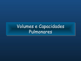 Volumes e Capacidades
Volumes e Capacidades
     Pulmonares
     Pulmonares
 
