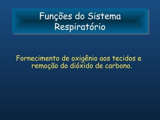 Funções do Sistema
       Funções do Sistema
          Respiratório
          Respiratório


Fornecimento de oxigênio aos tecidos e
    remoção do dióxido de carbono.
 