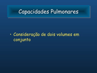 Capacidades Pulmonares
    Capacidades Pulmonares


• Consideração de dois volumes em
  conjunto
 
