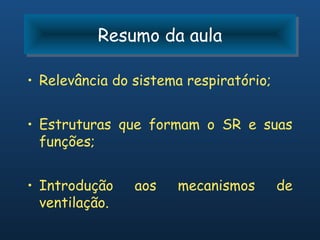 Resumo da aula
          Resumo da aula

• Relevância do sistema respiratório;


• Estruturas que formam o SR e suas
  funções;


• Introdução    aos   mecanismos        de
  ventilação.
 