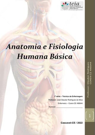 1
Anatomia e Fisiologia
Humana Básica
1ª série – Técnico de Enfermagem
Professor: José Glauber Rodrigues da Silva
Enfermeiro – Coren-CE 496644
Aluno(a): ___________________________
Cascavel-CE / 2022
 