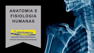 ANATOMIA E
FISIOLOGIA
HUMANAS
HABILITAÇÃO: TÉCNICO EM ENFERMAGEM
PROFESSOR: BRUNO NOGUEIRA (ENFERMEIRO)
 