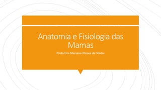 Anatomia e Fisiologia das
Mamas
Profa Dra Mariane Nunes de Nadai
 