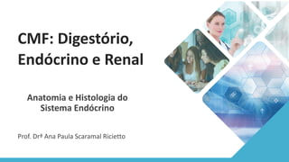 CMF: Digestório,
Endócrino e Renal
Anatomia e Histologia do
Sistema Endócrino
Prof. Drª Ana Paula Scaramal Ricietto
 